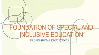 FOUNDATION OF SPECIAL AND
INCLUSIVE EDUCATION
PROFESSIONAL EDUCATION 2
 