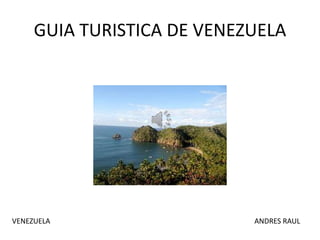 GUIA TURISTICA DE VENEZUELA
VENEZUELA ANDRES RAUL
 