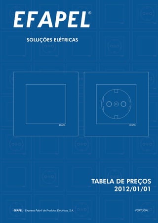 SOLUÇÕES ELÉTRICAS
EFAPEL - Empresa Fabril de Produtos Eléctricos, S.A. PORTUGAL
TABELA DE PREÇOS
2012/01/01
 