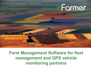 Farm Management Software for fleet
management and GPS vehicle
monitoring partners
 