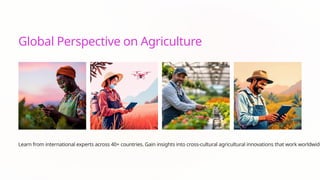 Global Perspective on Agriculture
Learn from international experts across 40+ countries. Gain insights into cross-cultural agricultural innovations that work worldwide
 