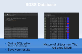 SDSS Database History of all jobs run. The red ones failed! Online SQL editor  (Structured Query Language) Save your results 