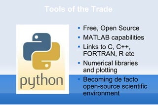 Tools of the Trade Free, Open Source  MATLAB capabilities Links to C, C++, FORTRAN, R etc Numerical libraries and plotting Becoming de facto open-source scientific  environment 