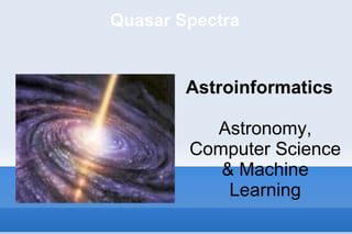 Quasar Spectra Astroinformatics Astronomy, Computer Science & Machine Learning 