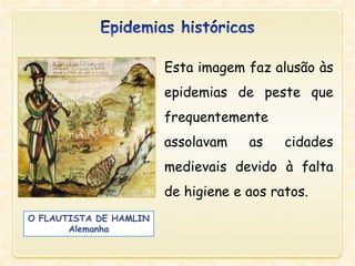 O FLAUTISTA DE HAMLIN
Alemanha
Esta imagem faz alusão às
epidemias de peste que
frequentemente
assolavam as cidades
medievais devido à falta
de higiene e aos ratos.
 