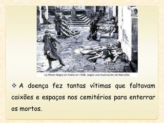  A doença fez tantas vítimas que faltavam
caixões e espaços nos cemitérios para enterrar
os mortos.
 