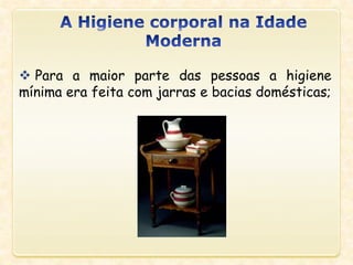  Para a maior parte das pessoas a higiene
mínima era feita com jarras e bacias domésticas;
 