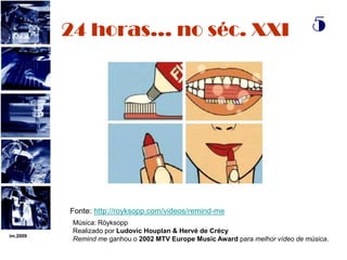 im.2009524 horas… no séc. XXIFonte: http://royksopp.com/videos/remind-meMúsica: RöyksoppRealizado por Ludovic Houplan & Hervé de CrécyRemind me ganhou o 2002 MTV Europe Music Award para melhor vídeo de música. 