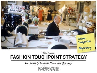 - Pieter Jongerius-
FASHION TOUCHPOINT STRATEGY
Fashion Cycle meets Customer Journey
Pieter
Jongerius
@pieterj
 