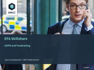 EFA Skillshare
GDPR and Fundraising
Jitty van Doodewaerd – DMCC Nederland B.V.
© 20171
 