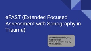 eFAST (Extended Focused
Assessment with Sonography in
Trauma)
Dr P Maruthapandian, MS.,
Asst Professor,
Institute of General Surgery,
MMC&RGGGH.
 