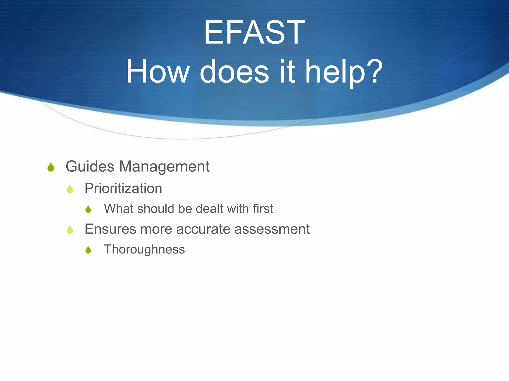 EFAST
How does it help?
S Guides Management
S Prioritization
S What should be dealt with first
S Ensures more accurate assessment
S Thoroughness
 