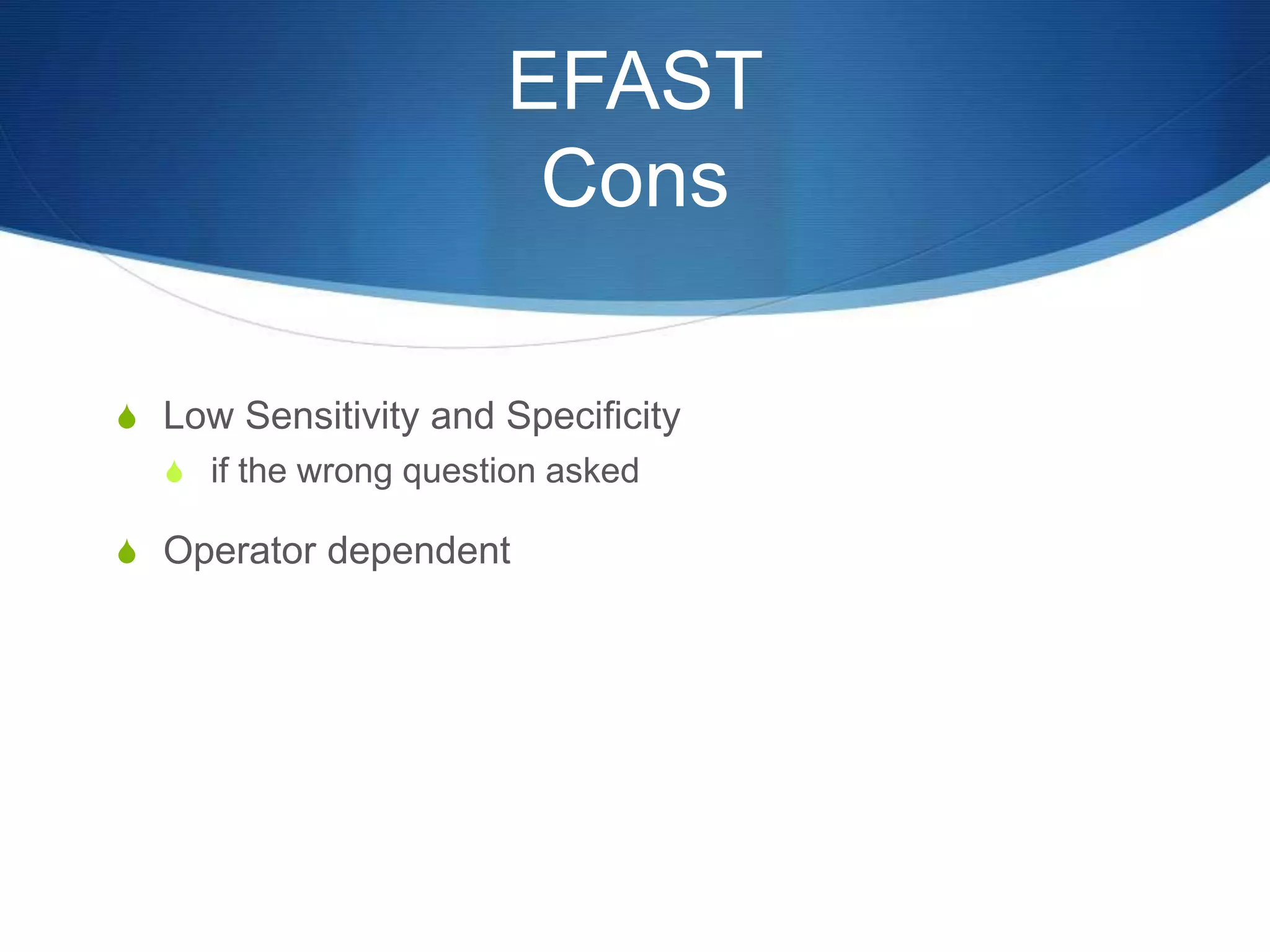 EFAST
Cons
S Low Sensitivity and Specificity
S if the wrong question asked
S Operator dependent
 