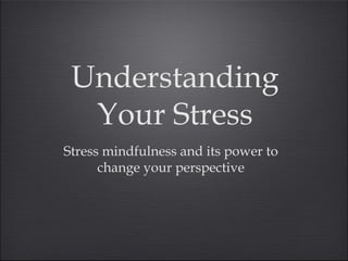 Understanding
  Your Stress
Stress mindfulness and its power to
      change your perspective
 