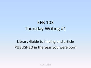 EFB 103Thursday Writing #1 Library Guide to finding an article PUBLISHED in the year you were born lmgalloway 01-10 