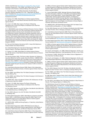84 Annex 2
Children. Available from http://www.crin.org/docs/Five_Years_On.pdf
Accessed 2 August 2012. / Plan (2008). Learn Without Fear:The Global
Campaign to End Violence in Schools. Woking, Plan International.
31	 World Bank (2011). The EdStats Newsletter:The World Bank
Education Statistics Newsletter, Vol. 5, No. 1. Washington DC, World
Bank. Accessible from http://siteresources.worldbank.org/EXTEDSTATS/
Resources/3232763-1197312825215/EdStatsNewsletter22.pdf
Accessed 26 July 2012.
32	 Pinheiro, P. S. (2006). World Report on Violence against Children,
pp. 128-130. Geneva, United Nations Secretary-General’s Study on Violence
against Children.
33	 Lloyd, C. B. (2009). New Lessons:The Power of Educating
Adolescent Girls. A Girls Count Report on Adolescent Girls. NewYork,
The Population Council.
34	 A 1999 DANIDA study looking at 25 Distant Education Centres in Malawi
that provide education for up to 70% of secondary students reported that
the biggest problems cited by all girls interviewed were sexual abuse
and pregnancies. Institute of Development Studies researchers report on
joint studies with Ministry of Education officials in Ethiopia, Guinea and
Tanzania, ‘Home Factors: Wary parental views on schooling of girls, risk of
early pregnancy’ and ‘Distance to School: Parents fear additionally for the
safety of girls while traveling’. Source: Bista, M.B. and Cosstick, F.E. (2005).
Providing Education to Girls from Remote and Rural Areas: Advocacy Brief.
Bangkok, UNESCO.
35	 Plan and Child Helpline International (2011). Using Child Helplines to
Protect Children from School Violence.
36	 United States Agency for International Development (2008). Safe
Schools Program: Final Report. Washington DC, USAID.
37	 Pinheiro, P. S. (2006). World Report on Violence against Children,
pp. 128-130. Geneva, United Nations Secretary-General’s Study on Violence
against Children.
38	 Save the Children (2010). The Future is Now: Education for Children in
Countries Affected by Conflict. London, Save the Children. / UNESCO (2011).
EFA Global Monitoring Report 2011.The Hidden Crisis: Armed Conflict and
Education. Paris, UNESCO. / Child Soldiers International. Available from
http://www.child-soldiers.org/faq.php Accessed 15 August 2012. Worldwide
estimates suggest that girls may account for between 10-30% of children in
fighting forces.
39	 United Nations Secretary-General (2006). Report of the Independent
Expert for the United Nations Study on Violence against Children. NewYork,
United Nations.
40	 Plan (2008). Learn Without Fear:The Global Campaign to End Violence in
Schools. Woking, Plan.
41	 Plan (2008). Learn Without Fear:The Global Campaign to End Violence in
Schools. Woking, Plan.
42	 UNICEF (2011). State of the World’s Children 2011. Adolescence: An Age
of Opportunity. NewYork, UNICEF.
43	 Lloyd, C. B. (2009). New Lessons:The Power of Educating
Adolescent Girls. A Girls Count Report on Adolescent Girls. NewYork,
The Population Council.
44	 Plan (2009). Because I am a Girl.The State of the World’s Girls 2009: Girls
in the Global Economy, p. 26. Woking, Plan.
45	 Plan (2007). Because I am a Girl.The State of the World’s Girls 2007,
p. 44. Woking, Plan.
46	 World Health Organization (2002). World Report on Violence and Health.
Geneva: WHO. / United Nations General Assembly (2006). Report of the
Independent Expert for the United Nations Study on Violence against
Children, p. 12. NewYork, United Nations.
47	 UNFPA (2003). UNFPA andYoung People, p. 3. NewYork, United Nations
Population Fund.
48	 World Health Organization (2005). WHO Multi-Country Study on
Women’s Health and Domestic Violence against Women: Initial Results on
Prevalence, Health Outcomes, and Women’s Responses. Geneva, WHO.
49	 United Nations General Assembly (2006). Report of the Independent
Expert for the United Nations Study on Violence against Children. NewYork,
United Nations.
50	 SRSG on Violence against Children (2012).Tackling Violence in Schools:
A Global Perspective. Bridging the Gap Between Standards and Practice.
NewYork, Office of the Special Representative of the Secretary-General on
Violence against Children.
51	 Human Rights Watch (2009). Sabotage Schooling: Naxalite Attacks
and Police Occupation of Schools in India’s Bihar and Jharkhand States.
NewYork, Human Rights Watch. / Human Rights Watch (2010). ‘Targets
of Both Sides’. Violence against Students,Teachers, and Schools in
Thailand’s Southern Border Provinces. NewYork, Human Rights Watch. /
UN Commission on Human Rights (2005). Report of the United Nations
High Commissioner for Human Rights on the Situation of Human Rights in
Colombia. UN Economic and Social Council.
52	 UNESCO (2011). EFA Global Monitoring Report 2011.The Hidden Crisis:
Armed Conflict and Education, p. 15. Paris, UNESCO.
53	 Plan (2010). Because I am a Girl.The State of the World’s Girls 2010: Digital
and Urban Frontiers: Girls in Changing Landscapes, p. 51. Woking, Plan.
54	 United Nations General Assembly (2006). Report of the Independent
Expert for the United Nations Study on Violence against Children. NewYork,
United Nations.
55	 World Health Organization (2012). Global School-Based Student Health
Survey. Available from http://www.who.int/chp/gshs/en Accessed 24 July 2012.
56	 World Health Organization (2012). Global School-Based Student Health
Survey. Available from http://www.who.int/chp/gshs/en Accessed 24 July 2012.
57	 SRSG on Violence against Children (2012).Tackling Violence in Schools:
A Global Perspective. Bridging the Gap Between Standards and Practice.
NewYork, Office of the Special Representative of the Secretary-General on
Violence against Children.
58	 Crick, N. and Grotpeter, J. K. (1995). ‘Relational Aggression, Gender, and
Social-Psychological Adjustment’, Child Development, vol. 66, no. 3, pp. 710-22.
59	 Simmons, R. (2002). Odd Girl Out:The Hidden Culture of Aggression in
Girls. NewYork, First Mariner Books.
60	 Crick, N. and Grotpeter, J. K. (1995). ‘Relational Aggression, Gender, and
Social-Psychological Adjustment’, Child Development, vol. 66, no. 3, pp. 710-22.
61	 SRSG on Violence against Children (2012).Tackling Violence in Schools:
A Global Perspective. Bridging the Gap Between Standards and Practice.
NewYork, Office of the Special Representative of the Secretary-General on
Violence against Children.
62	 Plan (2010). Because I Am A Girl.The State of the World’s Girls 2010:
Digital and Urban Frontiers: Girls in a Changing Landscape. Woking, Plan.
63	 Plan (2008). Learn Without Fear:The Global Campaign to End Violence in
Schools, p. 35. Woking, Plan.
64	 BBC News (2012). ‘Brighton Father Calls for New Cyber Bullying Laws’.
Available from: http://www.bbc.co.uk/news/uk-england-sussex-17299736
Accessed 30 July 2012.
65	 Plan (2012). Learn Without Fear:The Global Campaign to Stop Violence in
Schools, Third Progress Report, p. 5. Woking, Plan.
66	 NGO Advisory Council for Follow-up to the UN Study on Violence
against Children (2011). FiveYears On—A Global Update on Violence Against
Children. Available from http://www.crin.org/docs/Five_Years_On.pdf
Accessed 2 August 2012. / Over half the secondary schoolchildren in Ghana
reported being whipped by teachers, many reporting serious physical
injuries as a result. Source:Twum-Danso, A. (2010). ‘‘You Do Not Beat the
Child to Spoil His Life but BecauseYou Want to Straighten It’: Understanding
the Physical Punishment of Children in Ghana’. Presentation for the African
Families and Child Protection Research Seminar, University of Sheffield,
UK, 8 October 2008. / In Zimbabwe, 67% of children reported that teachers
routinely inflict corporal punishment. In Bangladesh, 91% of schoolchildren
report being physically punished. Source:The Global Initiative to End All
Corporal Punishment of Children (2011). Prohibiting all Corporal Punishment
in Schools: Global Report 2011. London,The Global Initiative to End All
Corporal Punishment of Children. / In 20 states of the United States, children
are routinely hit on the buttocks with a wooden paddle or with rulers, and
in some instances are pinched, hit, thrown on the floor, and restrained in
a manner sufficiently violent to cause bruises. In Egypt, 80% of boys and
67% of girls are subject to corporal punishment in schools. Source: Legal
Assistance Centre, Gender Research and Advocacy Project (2010). Corporal
Punishment: National and International Perspectives. Windhoek, Namibia,
Legal Assistance Centre. / Even where officially banned, in some states
corporal punishment continues with little apparent consequence for those
 