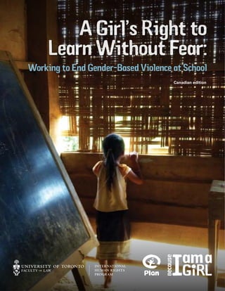 Working to End Gender-Based Violence at School
A Girl’s Right to
Learn Without Fear:
Canadian edition
 