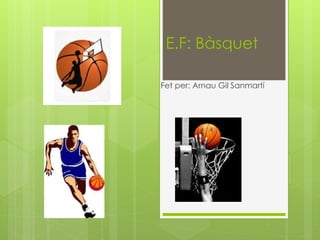 E.F: Bàsquet 
Fet per: Arnau Gil Sanmartí 
 