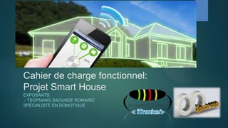 Cahier de charge fonctionnel:
Projet Smart House
EXPOSANTS:
- TSOPNANG SAOUNDE ROMARIC
SPÉCIALISTE EN DOMOTIQUE
 