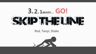 Rod, Tianyi, Shake
3.2.1. GO!READY….
 