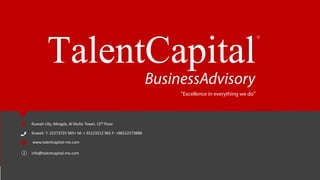 Kuwait city, Merg 15,rewoTalluMlA,ba th roolF
Kuwait: T: 22273725 965+ M: + 55123212 965 F: +96522273888
www.talentcapital-me.com
info@talentcapital-me.com
TalentCapital
“Excellence in everything we do”
BusinessAdvisory
 
