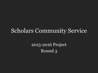 Scholars Community Service
2015-2016 Project
Round 3
 