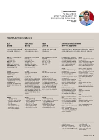 19www.ef.co.kr
IELTS
준비과정
대학진학이나 취업을 위해
영어실력을 검증합니다.
TOEFL/TOEIC
준비과정
북미지역 대학 진학과
이력서에 도움이 됩니다.
TESOL
준비과정
자격을 갖춘 영어교사를
양성합니다.
Additional Language Exams
제2외국어 시험준비과정
프랑스어, 스페인어, 독일어, 이탈리어어, 중국어, 일본어의
어학능력을 높여 공인어학시험에 응시할 수 있습니다.
강의: 주당 수업 32강의 iLab 수업
6강의 포함
(1강의 40분 기준)
개강: 지정된 월요일
등급: 중급 ~ 고급
기간: 8, 10, 12, 16, 20, 24주
온라인 선행학습: 등록 후 즉시
온라인 사후학습: 6개월
추천 대상:
영어권 국가에서 유학하거나
취업을 원하는 경우
프로그램 구성:
IELTS(International English
Language Testing System)
시험은 영국과 다른 국가의 대학
입학에 필요합니다.
다수의 대학, 기업, 전문직, 이민국
등의 정부기관에서 인정되는 시험
입니다.
세부사항:
 14강의 일반 어학수업
 4강의 IELTS 시험을 위한 어휘,
시험의 테크닉에 집중한 시험
준비수업
 6강의 특별선택수업
 6강의 강사 지도 iLab 수업
(일부는 태블릿 강의포함)
 2강의 초청강사 강연(연강)
강의: 주당 수업 32강의 iLab 수업
6강의 포함
(1강의 40분 기준)
개강: 연중 격주 월요일
등급: 중급 ~ 고급
기간: 6, 8, 12, 16, 20, 24주
온라인 선행학습: 등록 후 즉시
온라인 사후학습: 6개월
추천 대상:
북미지역에서 유학과 취업을
원하는 경우
프로그램 구성:
TOEFL(The Test of English as a
Foreign Language)은 북미지역의
대학 수준의 영어 능력을 검증하는
시험입니다. TOEFL은 6천개 이상의
대학에서 입학허가 조건으로 요구
하고 있습니다. 한편 TOEIC (The
Test of English for International
Communication)은 업무에 필요한
영어능력을 검증하는 시험이며, 기업
에서는 특정 업무에 대한 직원의 자질
을 판단하기 위한 기준으로 사용되고
있습니다.
세부사항:
 14강의 일반 어학수업
 4강의 듣기, 독해능력, 시험 테크닉에
집중한 시험 준비수업
 6강의 특별선택수업
 6강의 강사 지도 iLab 수업
(일부는 태블릿 강의포함)
 2강의 초청강사 강연(연강)
강의: 주당 수업 32강의 iLab 수업
6강의 포함
(1강의 40분 기준)
개강: 3월, 6월, 9월
등급: 중급 ~ 고급
기간: 12주
추천 대상:
장래 영어교사를 지망하는 경우
프로그램 구성:
TESOL(The Teaching
English to Speakers of Other
language) 준비과정은 교사들이
TKT(Teaching Knowledge
Test)를 준비할 수 있도록 도와주며,
실력 있는 영어교사가 될 수 있도록
교수법, 동료교수법과 멘토링에
필요한 모든 기술과 지식에 대한
훈련이 포함되어 있는 과정입니다.
세부사항:
 14강의 일반 어학수업
 10강의 TESOL (TKT 시험준비과정
포함) 관련 특별선택수업
 6강의 특별선택수업
 6강의 강사 지도 iLab 수업
(일부는 태블릿 강의포함)
 2강의 초청강사 강연(연강)
EF의 프랑스, 스페인, 코스타리카,
독일, 이탈리아, 중국, 일본 캠퍼스에는
각각 프랑스어, 스페인어, 독일어,
이탈리아어, 중국어 공인어학시험
준비과정 개설되어 있습니다. p.92-
105의 각 캠퍼스 소개에 자세한
내용이 수록되어 있습니다.
프랑스어
Le Diplôme d’Études en Langue
Française (DELF)
일상생활의 의사소통 능력을 판단
하는 기초적인 시험입니다.
Le Diplôme Approfondi en Langue
Française (DALF)
프랑스어의 종합적인 이해와 고급
표현능력을 검증하는 시험으로,
프랑스어권 대학에서 프랑스 어학
실력을 판단하는 기준으로 사용
되고 있습니다.
Certificat Européen de Langue
Française (Certificat de Français)
유럽 언어 표준에 의해 국제적으로
공인된 시험으로 읽기와 말하기,
표현 능력을 평가하는 시험입니다.
Diplôme de français professionnel
Affairs.
파리 상공회의소(CCIP)가 후원하는
비즈니스 어학시험으로 중급에서
고급 수준의 프랑스어 어학실력을
갖춰야 응시할 수 있습니다.
Diplôme de français professionnel
tourisme et hôtellerie B1
프랑스 관광, 호텔, 요식업계의 업무
수행에 관한 어학실력을 갖추었는지
평가하는 시험입니다.
스페인어
Diploma de Español como Lengua
Extranjera (DELE)
스페인 교육문화부에서 스페인어를
모국어로 사용하지 않는 사람을
대상으로 하는 공식적으로 인정하는
유일한 스페인어 어학시험입니다.
Diploma Superior de Español
de Los Negocios (DSEN) and
Diploma Intermedio de Español de
Los Negocios (DIEN)
바르셀로나 상공회의소가 후원하는
비즈니스 어학시험으로 중급, 고급
수준의 학생들이 응시할 수 있습
니다.
독일어
Zertifikat Deutsch als Fremd-
sprache
Zertifikat Deutsch für den Beruf
Kleines Deutsches Sprachdiplom
이탈리어
Certificato di Conoscenza
(CLIDAS)
중국어
Hanyu Shuiping Kaoshi (HSK)
일본어
Japanese Language Proficiency
Test (JLPT N3 N5 단계)
자세한 시험 일정과 응시 장소에
대해서는 문의 바랍니다.
기타 시험준비과정
EF는 BULATS, BEC, TKT
시험 준비과정을 제공하고
있으니 자세한 사항은 문의
하시기 바랍니다.
현직교사용 프로그램
www.ef.co.kr/teacher에서
해외교사연수 프로그램과 무료
수업용 도구에 대한 정보를 얻으세요.
TOEIC,TOEFL,IELTS및 모든 시험준비 과정
www.ef.co.kr/MyExperience
“제 목표는 건축가죠.
국제적인 건설회사에 취업하기 위해
캠브리지 영어시험을 준비하고 있어요.”
EF 런던 캠퍼스 연수생
모성현 (한국)
 