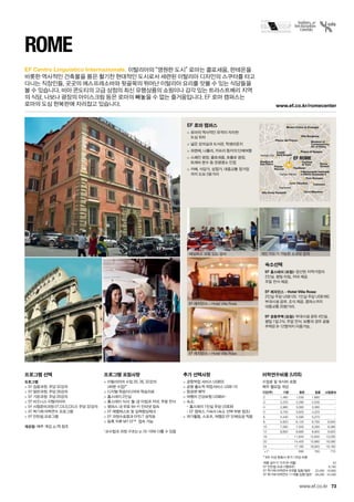 Vatican City
Trastevere
Campo Marzio
Piazza di Spagna
Piazza del Popolo
Roma
Termini
Colosseo
Circo Massimo
Isola Tiburtina
Villa Doria Pamphili
Pantheon
Piazza
Navona
Castel
Sant'Angelo
Basilica di
San Pietro
Fontana
di Trevi
Foro Romano
Il Monumento nazionale
a Vittorio Emanuele II
Villa Borghese
Museo Civico di Zoologia
Museum of
Contemporary
Art of Rome
EF ROME
EF Rome
www.ef.co.kr/romecenter
73
EF Centro Linguistico Internazionale.
www.ef.co.kr
Rome
프로그램 선택
프로그램
 EF 집중과정: 주당 32강의
 EF 일반과정: 주당 26강의
 EF 기본과정: 주당 20강의
 EF 비즈니스 이탈리아어
 EF 시험준비과정 (IT,CILS,CELI): 주당 32강의
 EF 학기제 어학연수 프로그램
 EF 인턴쉽 프로그램	
개강일: 매주 개강, p.78 참조
프로그램 포함사항
 이탈리아어 수업 20, 26, 32강의 	
(40분 수업)*
 디지털 학습미디어와 학습자료
 홈스테이 2인실
 홈스테이 식사: 월-금 아침과 저녁, 주말 전식
 캠퍼스 내 무료 Wi-Fi 인터넷 접속
 EF 레벨테스트 및 실력향상체크
 EF 과정수료증과 EFELT 성적표
 등록 직후 MY EF™ 접속 가능  
*교수법과 과정 구조는 p.10-19와 다를 수 있음
추가 선택사항
 공항픽업 서비스 US$55
 공항 출도착 픽업서비스 US$110
 항공편 예약
 여행자 건강보험 US$64~
 숙소:	
- 홈스테이 1인실 주당 US$39	
- EF 캠퍼스 기숙사 (숙소 선택 부분 참조)
 여가활동, 스포츠, 여행은 EF 단체요금 적용
EF 로마 캠퍼스
 로마의 역사적인 유적이 자리한 	
도심 위치
 넓은 강의실과 도서관, 학생라운지
 피렌체, 나폴리, 카프리 등지의 단체여행
 스페인 광장, 콜로세움, 포폴로 광장, 	
트레비 분수 등 관광명소 인접
 카페, 식당가, 상점가, 대중교통 정거장
까지 도보 2분거리
숙소선택
EF 홈스테이 (포함): 엄선된 지역가정의 	
2인실. 평일 아침, 저녁 제공. 	
주말 전식 제공.
EF 레지던스 - Hotel Villa Rosa:
2인실 주당 US$120. 1인실 주당 US$160.
부대시설 공유. 조식 제공. 캠퍼스까지 	
대중교통 20분거리.
EF 공동주택 (포함): 부대시설 공유 4인실.
평일 1일 2식, 주말 전식. 보통의 경우 공동
주택은 8-12명까지 이용가능.
이탈리아의 “영원한 도시” 로마는 콜로세움, 판테온을
비롯한 역사적인 건축물을 품은 활기찬 현대적인 도시로서 세련된 이탈리아 디자인의 스쿠터를 타고
다니는 직장인들, 곳곳의 에스프레소바와 뒷골목의 뛰어난 이탈리아 요리를 맛볼 수 있는 식당들을
볼 수 있습니다. 비아 콘도티의 고급 상점의 최신 유행상품의 쇼핑이나 감각 있는 트라스트베리 지역
의 식당, 나보나 광장의 아이스크림 등은 로마의 빼놓을 수 없는 즐거움입니다. EF 로마 캠퍼스는 	
로마의 도심 한복판에 자리잡고 있습니다.
세심하고 경험 있는 강사
EF 레지던스 – Hotel Villa Rosa
개인 지도가 가능한 소규모 강의
EF 레지던스 – Hotel Villa Rosa
어학연수비용 (US$)
수업료 및 숙식비 포함
매주 월요일 개강
기간(주) 기본 일반 집중 시험준비
2 1,480 1,530 1,690 -
3 2,220 2,295 2,535 -
4 2,960 3,060 3,380 -
5 3,700 3,825 4,225 -
6 4,440 4,590 5,070 -
8 5,920 6,120 6,760 6,840
10 7,260 7,500 8,280 8,380
12 8,600 8,880 9,800 9,920
16 - 11,640 12,840 13,000
20 - 14,400 15,880 16,080
24 - 17,160 18,920 19,160
+1* 690 760 770
* 8주 이상 등록시 추가 1주당 비용
여름 성수기 가격 (6~8월) 50
EF 인턴쉽 프로그램(8주) 6,790
EF 학기제 어학연수 9개월 집중/일반 20,490 18,990
EF 학기제 어학연수 11개월 집중/일반 26,290 24,290
 