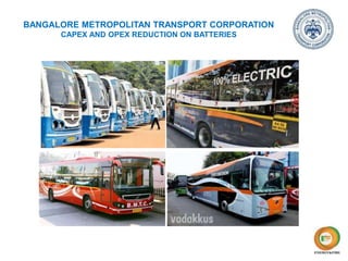 Energy Storage CAPEX & OPEX reduction through
“Revolutionary Battery Rejuvenation Solutions”
BANGALORE METROPOLITAN TRANSPORT CORPORATION
CAPEX AND OPEX REDUCTION ON BATTERIES
 