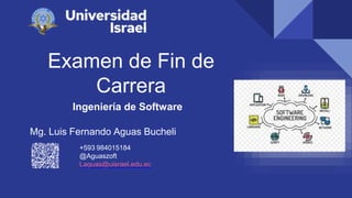 Examen de Fin de
Carrera
Ingeniería de Software
+593 984015184
@Aguaszoft
Laguas@uisrael.edu.ec
Mg. Luis Fernando Aguas Bucheli
 