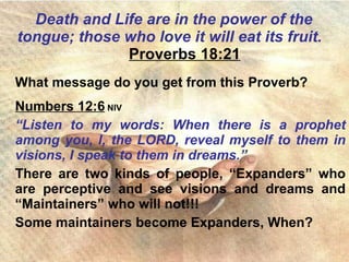 Death and Life are in the power of the  tongue; those who love it will eat its fruit.   Proverbs 18:21 ,[object Object],[object Object],[object Object],[object Object],[object Object]