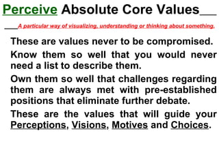 Perceive  Absolute Core Values   A particular way of visualizing, understanding or thinking about something. ,[object Object],[object Object],[object Object],[object Object]