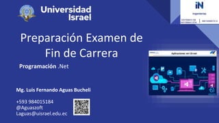Preparación Examen de
Fin de Carrera
Programación .Net
Mg. Luis Fernando Aguas Bucheli
+593 984015184
@Aguaszoft
Laguas@uisrael.edu.ec
 