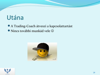 Utána
A Trading-Coach átveszi a kapcsolattartást
Nincs további munkád vele 
29
 