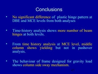47
• No significant difference of plastic hinge pattern at
DBE and MCE levels from both analyses
• Time-history analysis s...