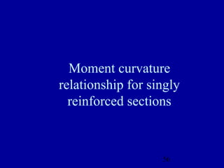 56
Moment curvature
relationship for singly
reinforced sections
 