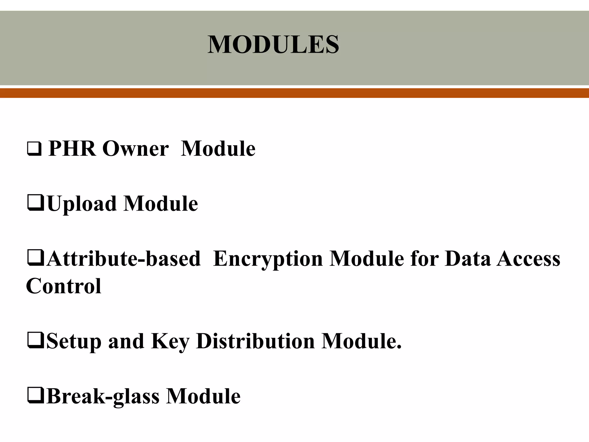 MODULES
 PHR Owner Module
Upload Module
Attribute-based Encryption Module for Data Access
Control
Setup and Key Distribution Module.
Break-glass Module
 