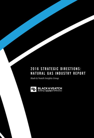 Black & Veatch | 1
Black & Veatch Insights Group
2016 STRATEGIC DIRECTIONS:
NATURAL GAS INDUSTRY REPORT
 