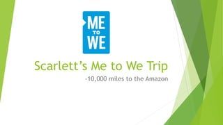Scarlett’s Me to We Trip
-10,000 miles to the Amazon
 