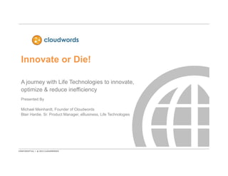 Innovate or Die!
A journey with Life Technologies to innovate,
optimize & reduce inefficiency
Presented By
Michael Meinhardt, Founder of Cloudwords
Blair Hardie, Sr. Product Manager, eBusiness, Life Technologies
 