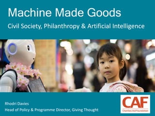 1
Machine Made Goods
Civil Society, Philanthropy & Artificial Intelligence
Rhodri Davies
Head of Policy & Programme Director, Giving Thought
 