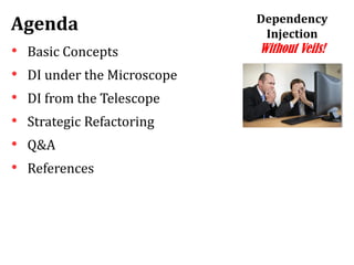 Agenda
• Basic Concepts
• DI under the Microscope
• DI from the Telescope
• Strategic Refactoring
• Q&A
• References
Dependency
Injection
Without Veils!
 