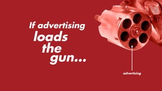 If advertising
loads
the
gun...
advertising
 