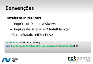 Convenções
Database Initializers
   – DropCreateDatabaseAlways
   – DropCreateDatabaseIfModelChanges
   – CreateDatabaseIfNotExists
Database.SetInitializer(
new DropCreateDatabaseIfModelChanges<DemoContext>()
);
 