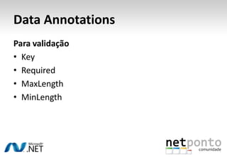Data Annotations
Para validação
• Key
• Required
• MaxLength
• MinLength
 