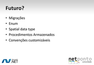Futuro?
•   Migrações
•   Enum
•   Spatial data type
•   Procedimentos Armazenados
•   Convenções customizáveis
 