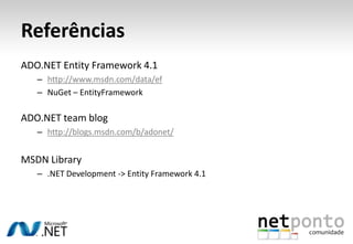Referências
ADO.NET Entity Framework 4.1
   – http://www.msdn.com/data/ef
   – NuGet – EntityFramework

ADO.NET team blog
   – http://blogs.msdn.com/b/adonet/


MSDN Library
   – .NET Development -> Entity Framework 4.1
 