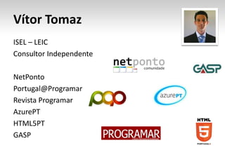 Vítor Tomaz
ISEL – LEIC
Consultor Independente

NetPonto
Portugal@Programar
Revista Programar
AzurePT
HTML5PT
GASP
 