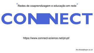 Ale.Okada@open.ac.uk
“Redes de coaprendizagem e educação em rede”
https://www.connect-science.net/pt-pt/
 