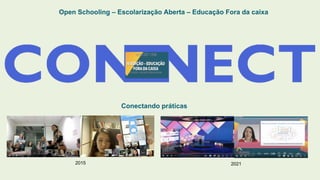 Open Schooling – Escolarização Aberta – Educação Fora da caixa
Conectando práticas
2015 2021
 